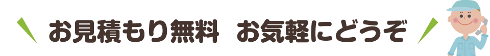 お見積り無料　お気軽にどうぞ